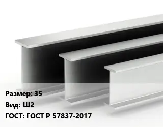 Двутавровая балка 35 Ш2 ГОСТ: ГОСТ Р 57837-2017